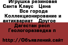 Игрушка резиновая Санта Клаус › Цена ­ 500 - Все города Коллекционирование и антиквариат » Другое   . Дагестан респ.,Геологоразведка п.